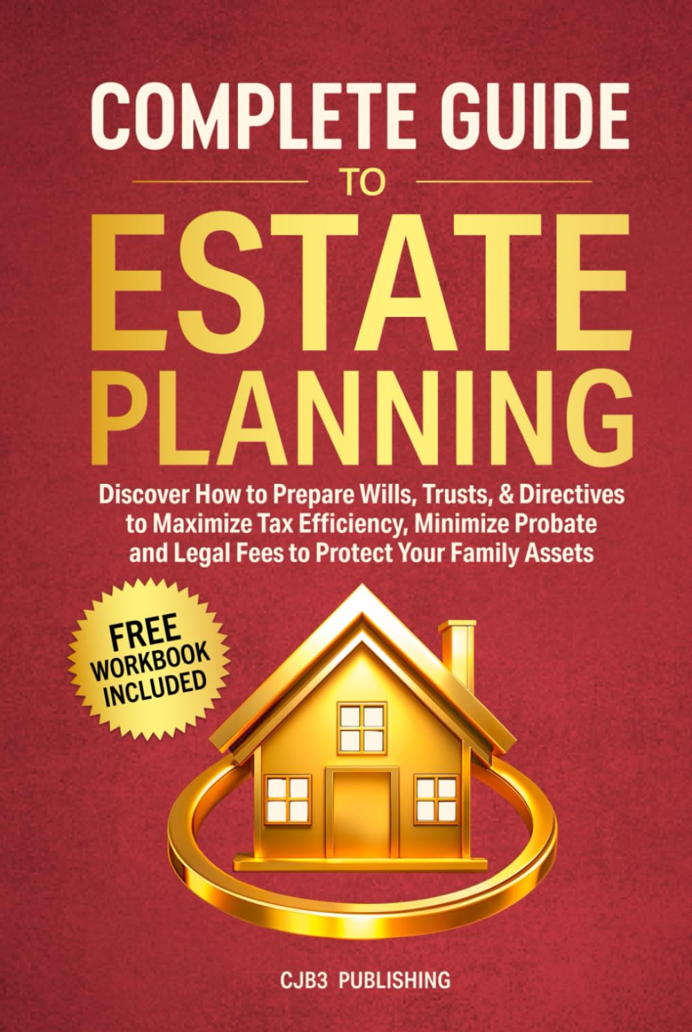 Complete Guide To Estate Planning: Discover How to Prepare Wills, Trusts & Directives to Maximize Tax Efficiency, Minimize Probate and Legal Fees to Protect Your Family Assets