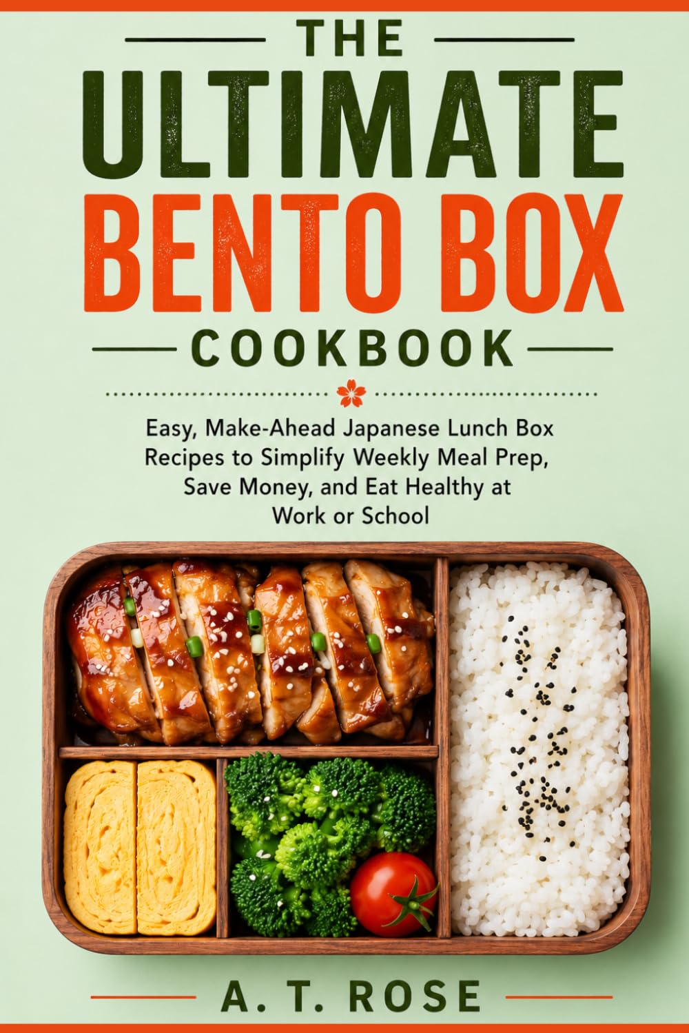 The Ultimate Bento Box Cookbook: Easy, Make-Ahead Japanese Lunch Box Recipes to Simplify Weekly Meal Prep, Save Money, and Eat Healthy at Work or School