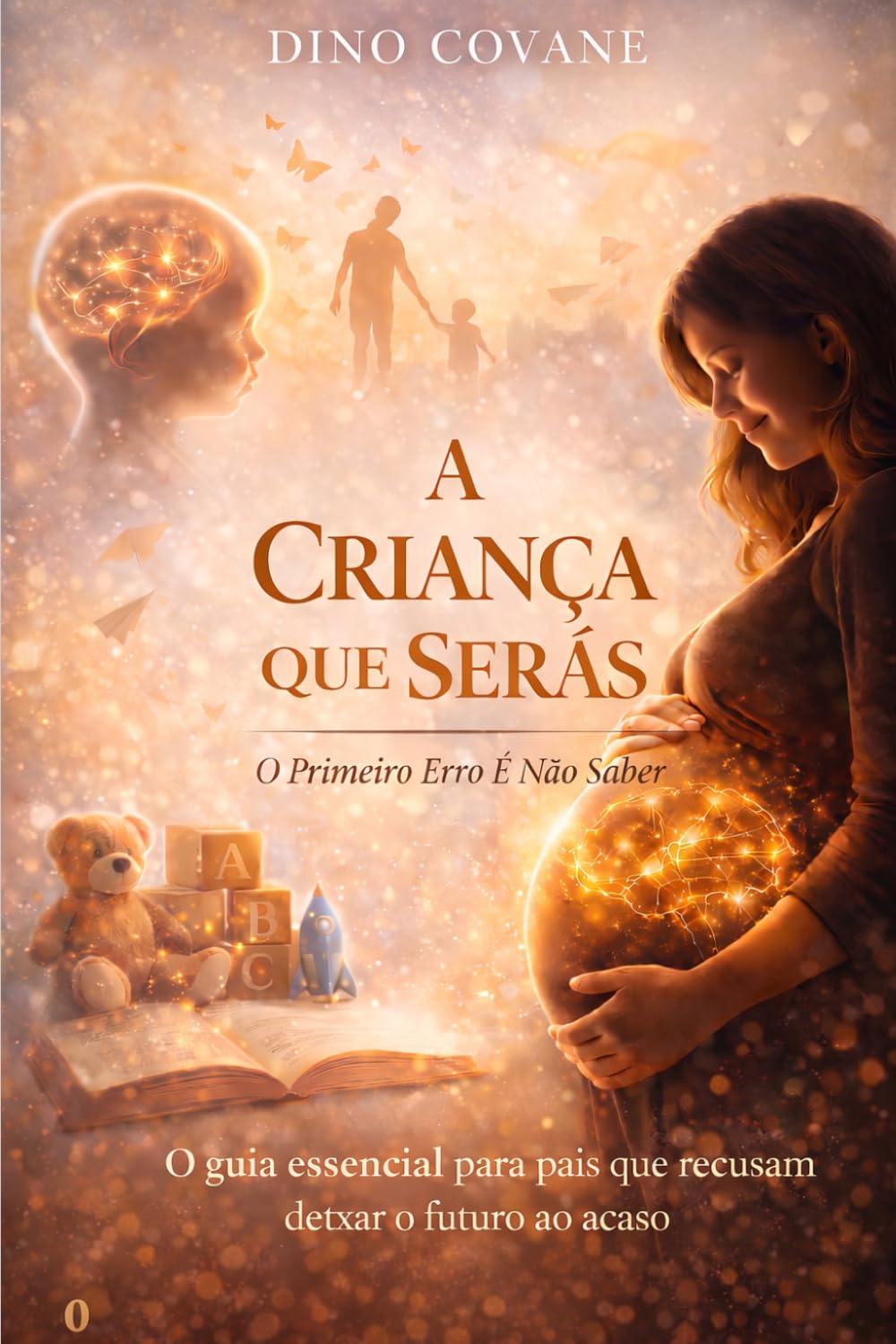 A CRIANÇA QUE SERÁS - O INÍCIO: Antes de nascer até aos 18 meses: onde tudo começa e quase ninguém presta atenção: 1 (A CRIANÇA QUE SERÁS — O Primeiro Erro É Não Saber)