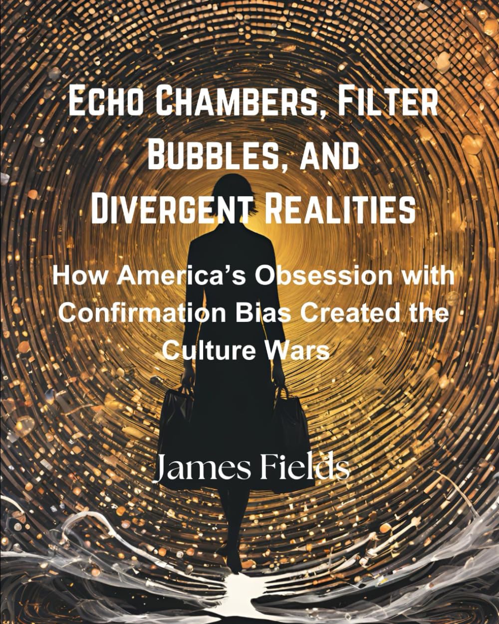 Echo Chambers, Filter Bubbles, and Divergent Realities: How America's Obsession with Confirmation Bias Created the Culture Wars