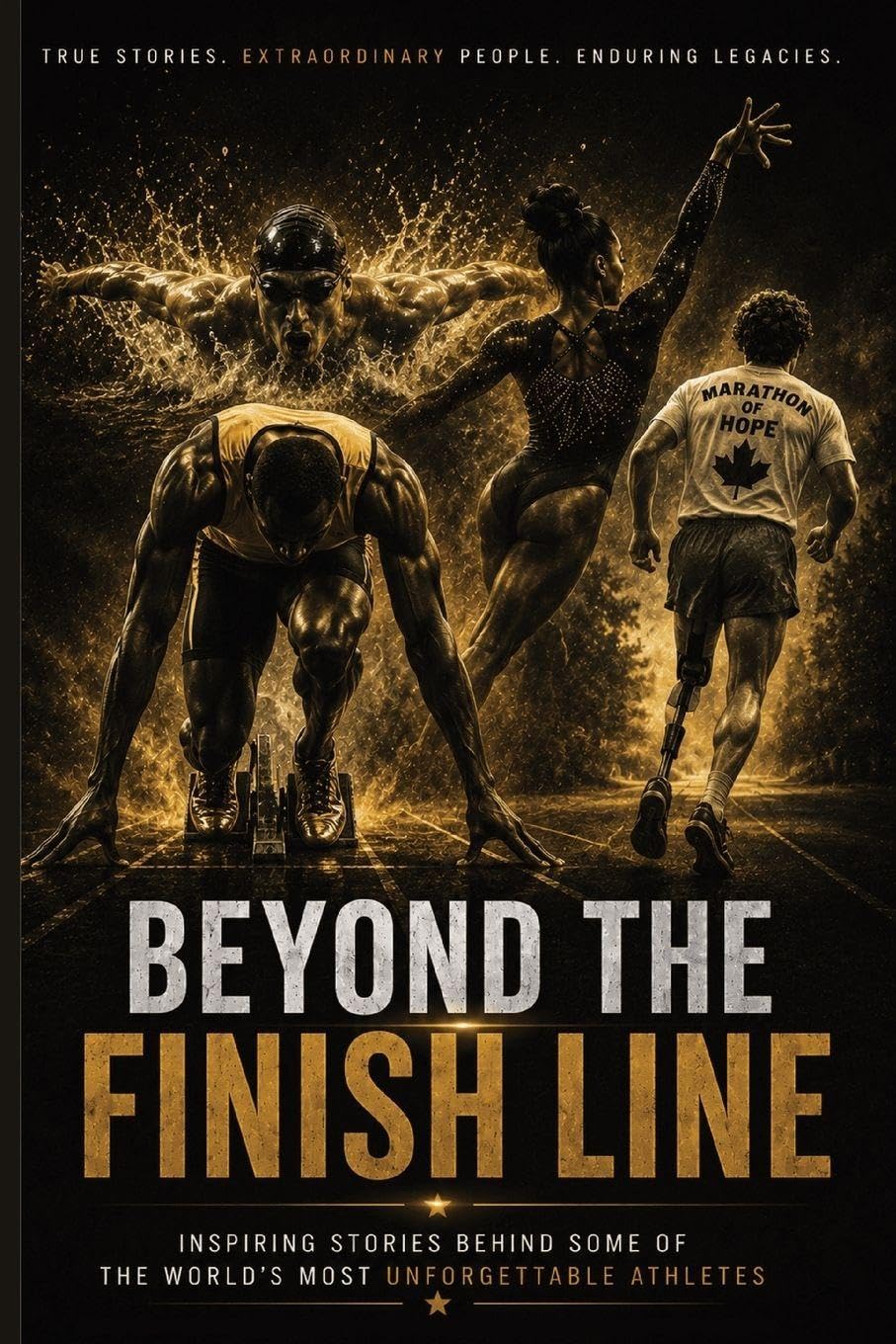 Beyond The Finish Line: Inspiring Stories Behind Some of the World’s Most Unforgettable Athletes — True Tales of Courage, Perseverance, Resilience, and the Human Spirit
