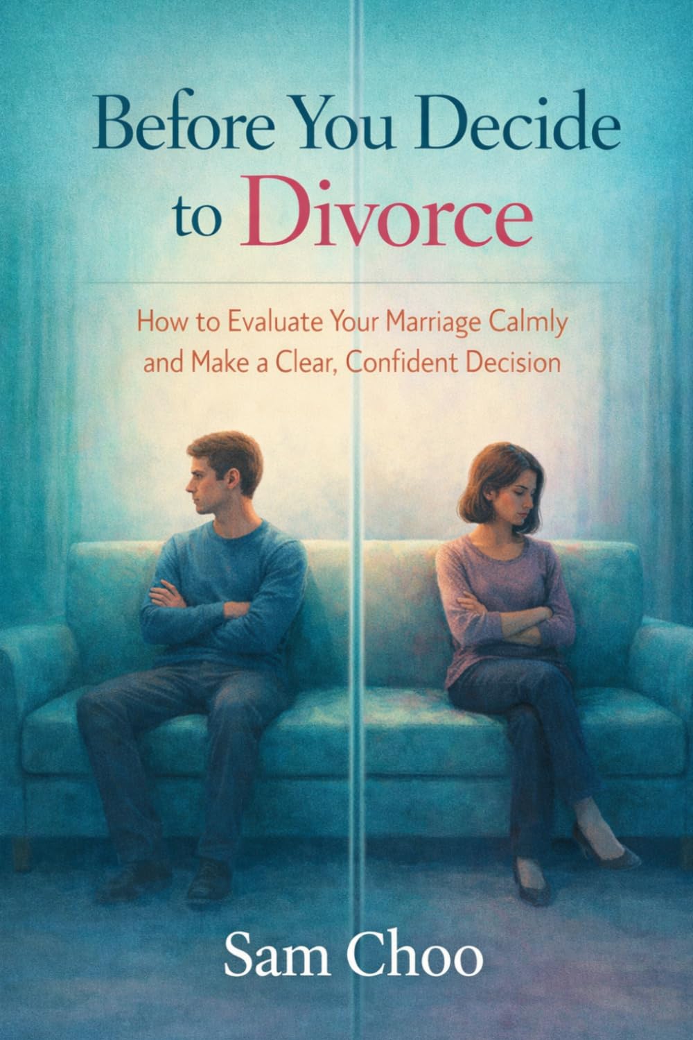 Before You Decide to Divorce: How to Evaluate Your Marriage Calmly and Make a Clear, Confident Decision