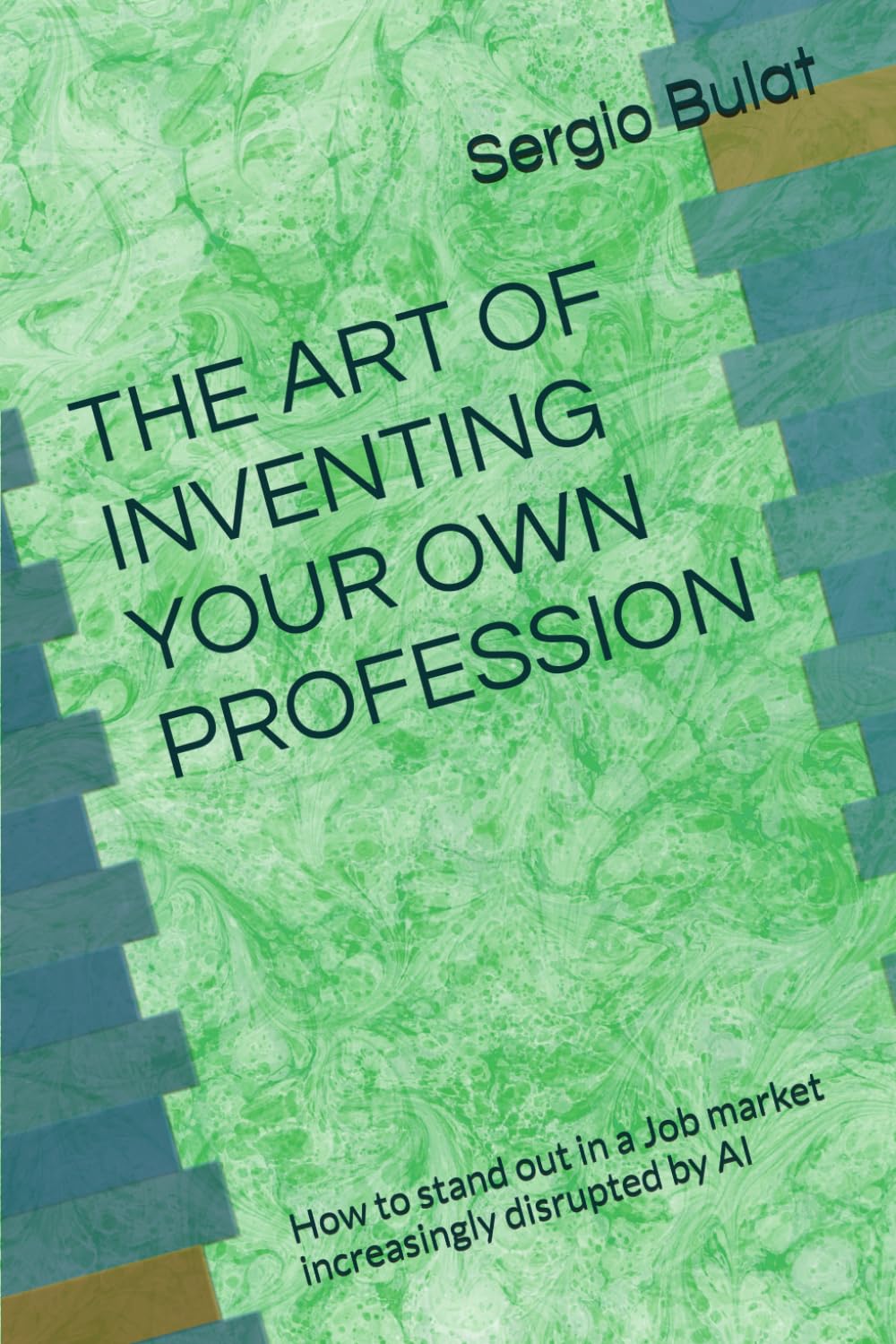 THE ART OF INVENTING YOUR OWN PROFESSION (2026 Edition — Updated and Revised): How to stand out in a Job market increasingly disrupted by AI
