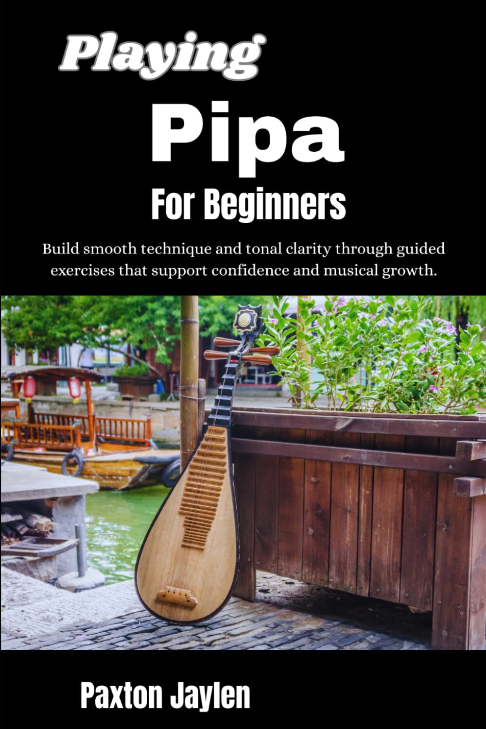 Playing Pipa For Beginners: Build smooth technique and tonal clarity through guided exercises that support confidence and musical growth.