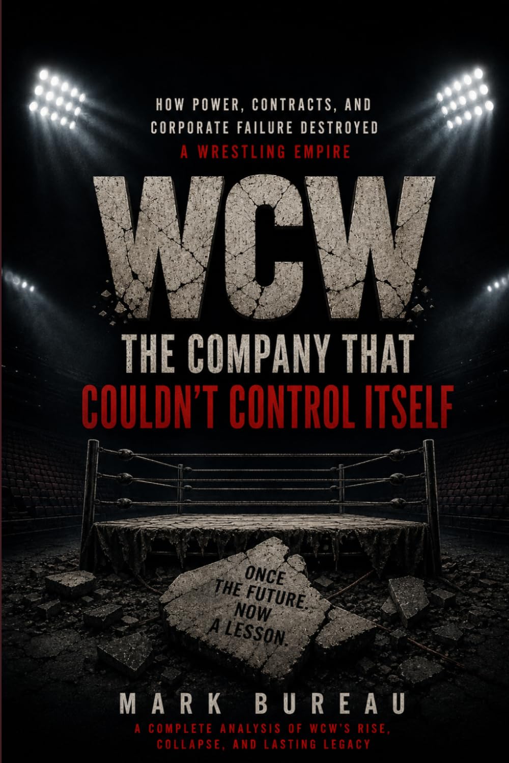 WCW: The Company That Couldn’t Control Itself: How Power, Contracts, and Corporate Failure Destroyed a Wrestling Empire