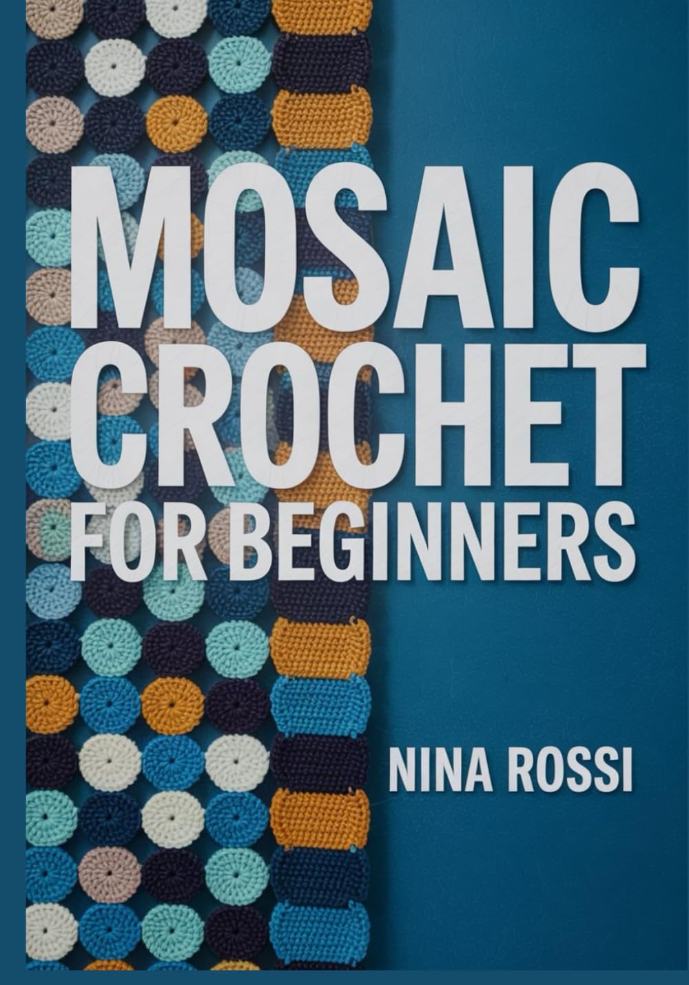 MOSAIC CROCHET FOR BEGINNERS: The Step-by-Step Guide to Mastering Overlay & Interlocking Techniques with 20 Modern Blanket Patterns [FULL COLOUR]. (The Crochet Craft Library)