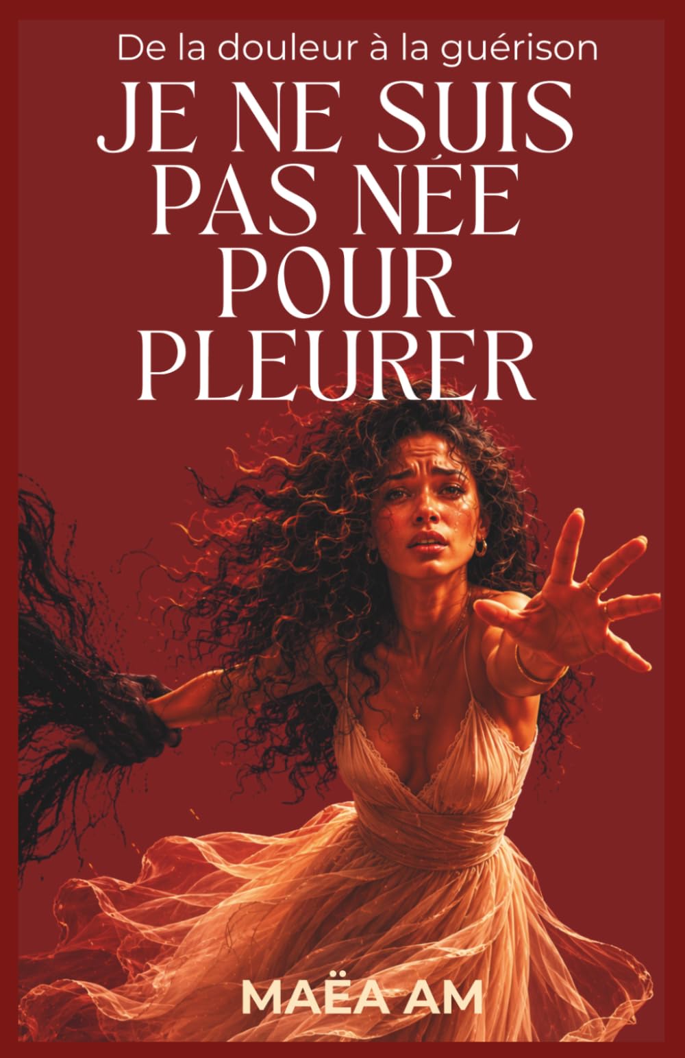JE NE SUIS PAS NÉE POUR PLEURER: De la douleur à la guérison