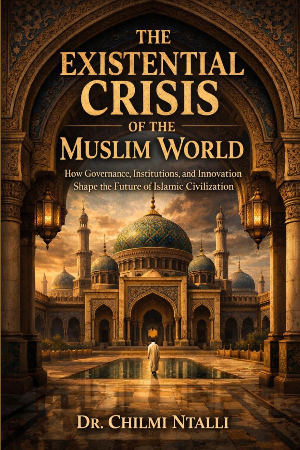 THE EXISTENTIAL CRISIS OF THE MUSLIM WORLD: How Governance, Institutions, and Innovation Shape the Future of Islamic Civilisation