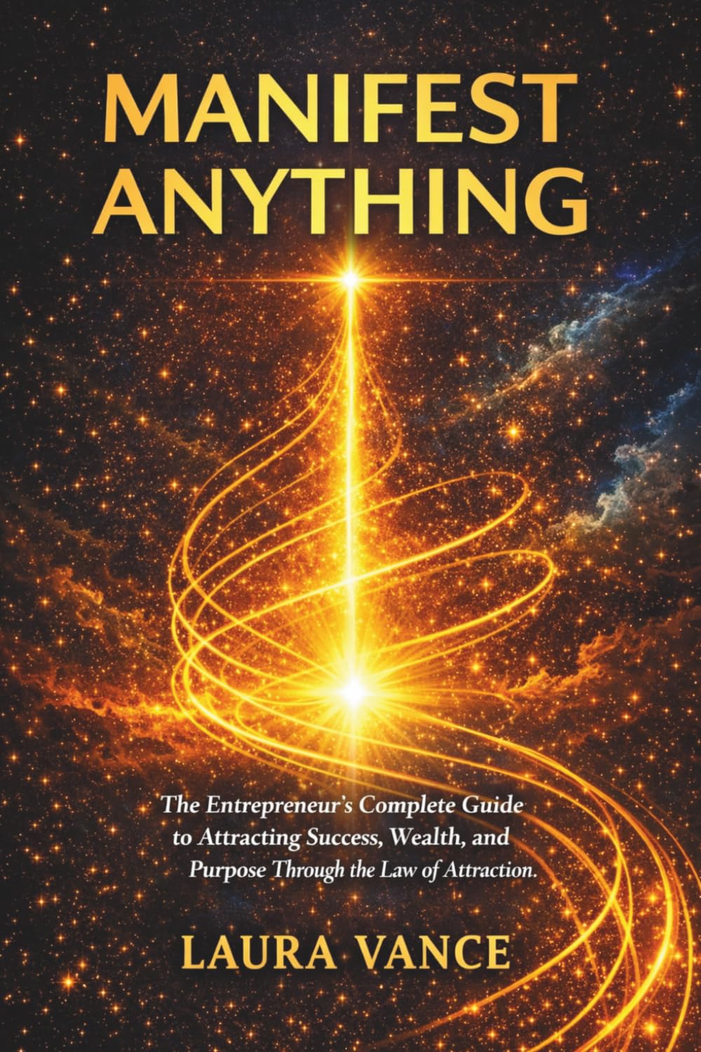 MANIFEST ANYTHING: The Entrepreneur's Complete Guide to Attracting Success, Wealth, and Purpose Through the Law of Attraction