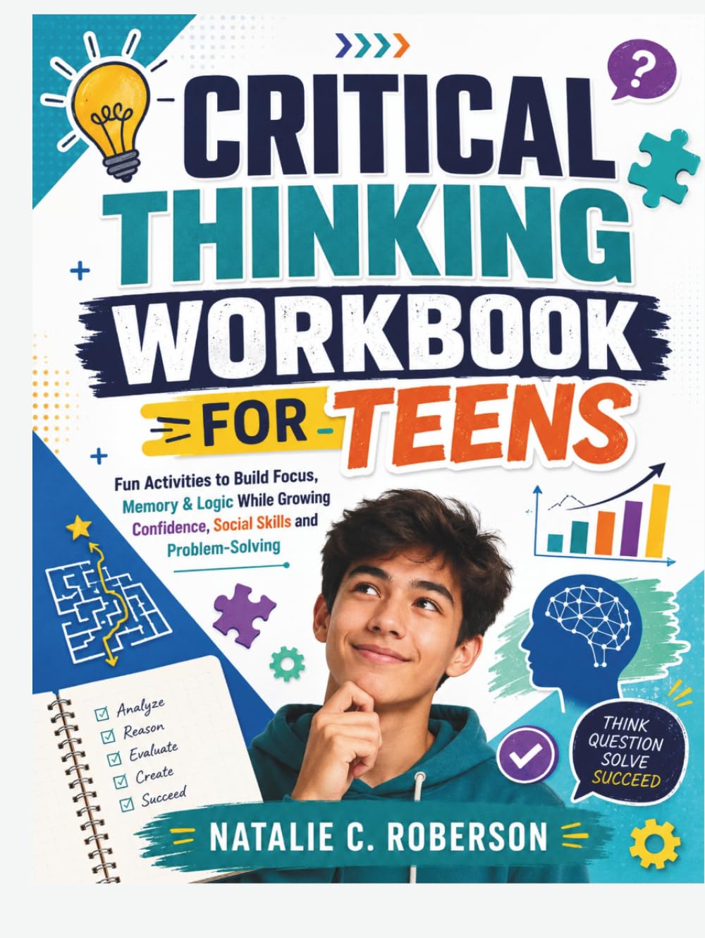 CRITICAL THINKING WORKBOOK FOR TEENS: Fun Activities to Build Focus, Memory & Logic While Growing Confidence, Social Skills and Problem-Solving