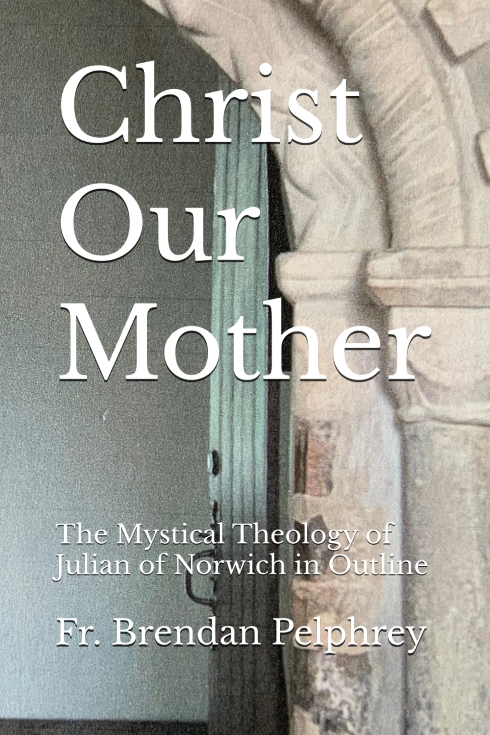Christ Our Mother: The Mystical Theology of Julian of Norwich in Outline