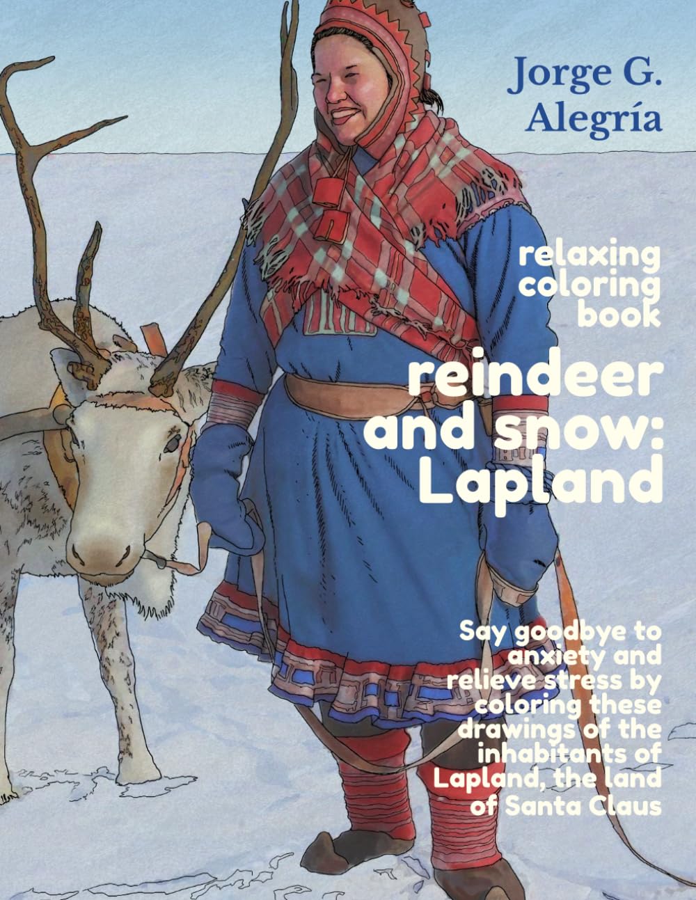 Relaxing coloring book reindeer and snow: Lapland: Say goodbye to anxiety and relieve stress by coloring these drawings of the inhabitants of Lapland, the land of Santa Claus