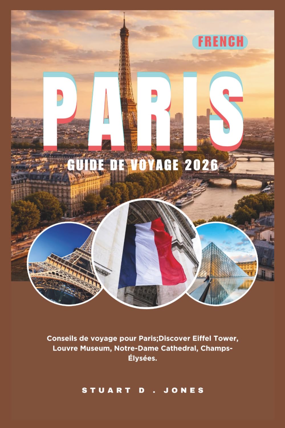 PARIS GUIDE DE VOYAGE 2026: Conseils de voyage pour Paris;Discover Eiffel Tower, Louvre Museum, Notre-Dame Cathedral, Champs-Élysées.