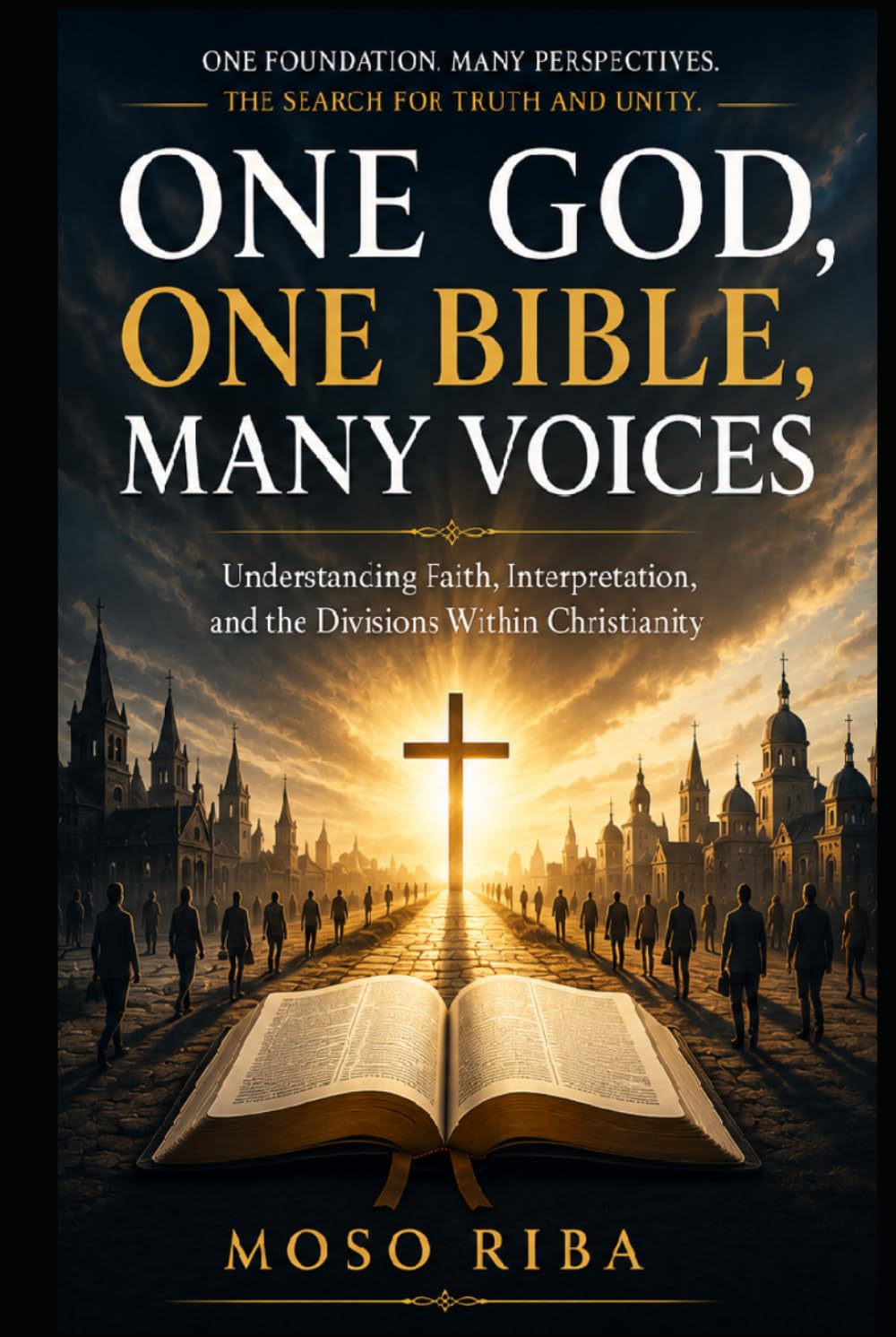 ONE GOD, ONE BIBLE, MANY VOICES: Understanding Faith, Interpretation, and the Divisions Within Christianity