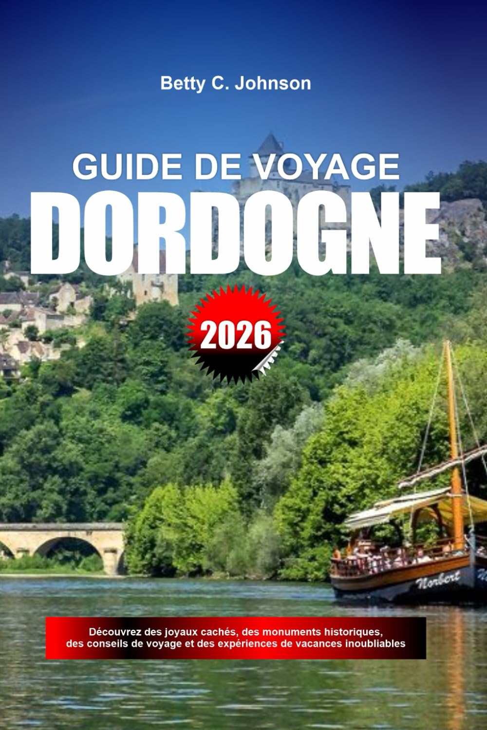 GUIDE DE VOYAGE DORDOGNE 2026: Découvrez des joyaux cachés, des monuments historiques, des conseils de voyage et des expériences de vacances inoubliables