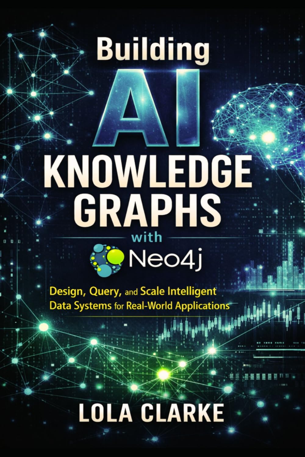 BUILDING AI KNOWLEDGE GRAPHS WITH NEO4J: Design, Query, and Scale Intelligent Data Systems for Real-World Applications