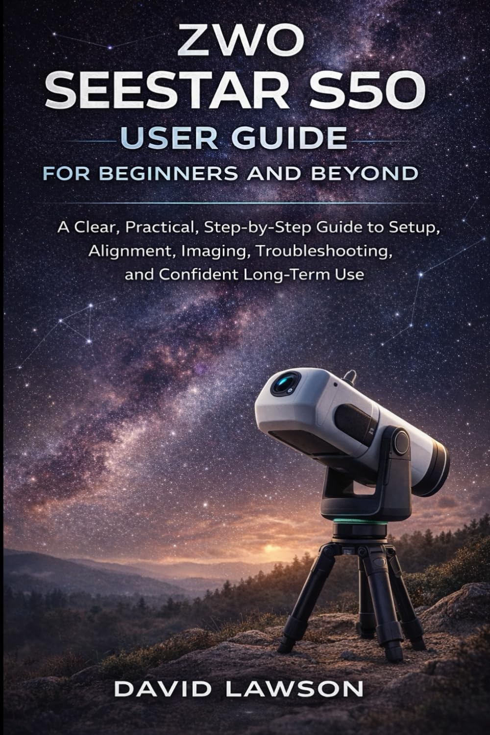ZWO Seestar S50 User Guide for Beginners and Beyond: A Clear, Practical, Step-by-Step Guide to Setup, Alignment, Imaging, Troubleshooting, and Confident Long-Term Use