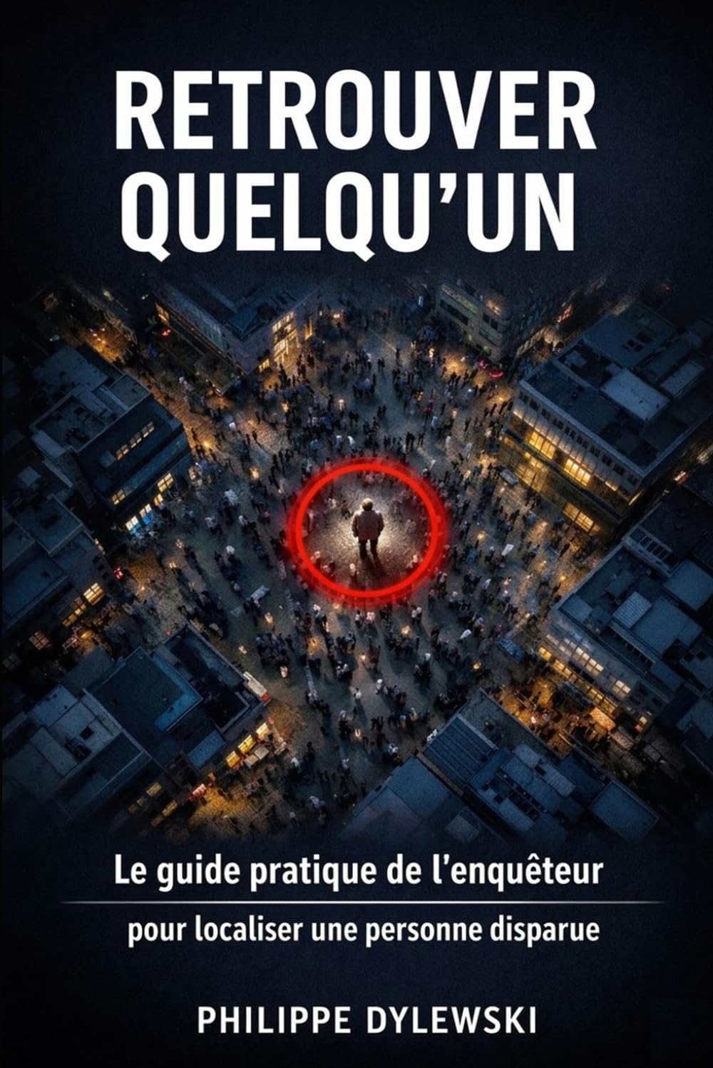 Retrouver quelqu'un: Le guide pratique de l’enquêteur pour localiser une personne disparue