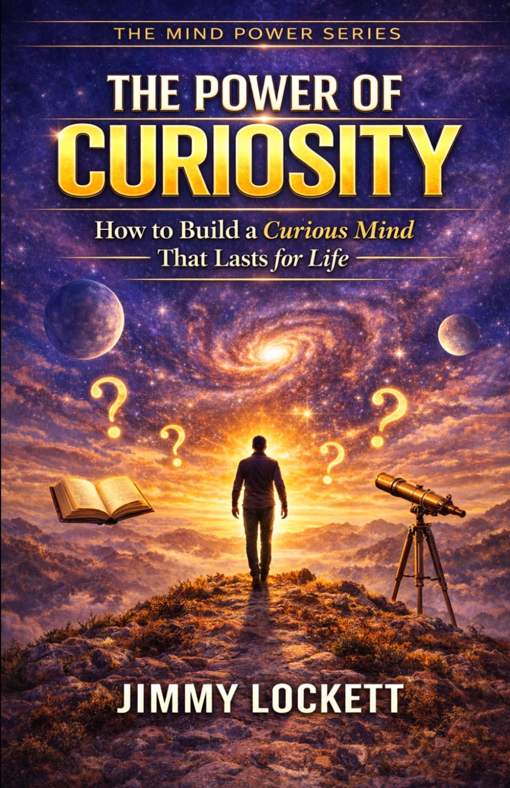 The Power of Curiosity: How to Build a Curious Mind That Lasts for Life (The Mind Power Series)