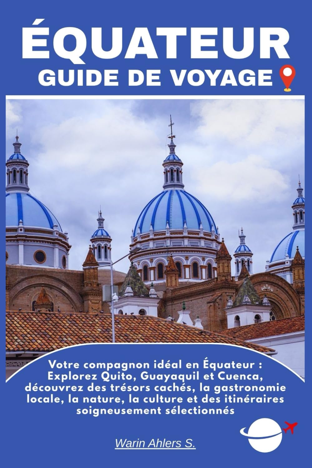 ÉQUATEUR GUIDE DE VOYAGE: Votre compagnon idéal en Équateur : Explorez Quito, Guayaquil et Cuenca, découvrez des trésors cachés, la gastronomie ... et des itinéraires soigneusement sélectionnés