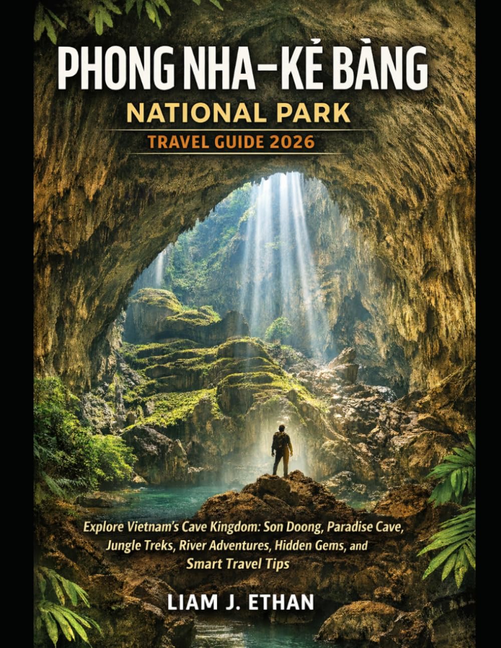 Phong Nha–Kẻ Bàng National Park Travel Guide 2026: Discover Vietnam’s Cave Kingdom with Son Doong, Paradise Cave, Jungle Treks, River Adventures, ... Tips for First-Time and Returning Visitors