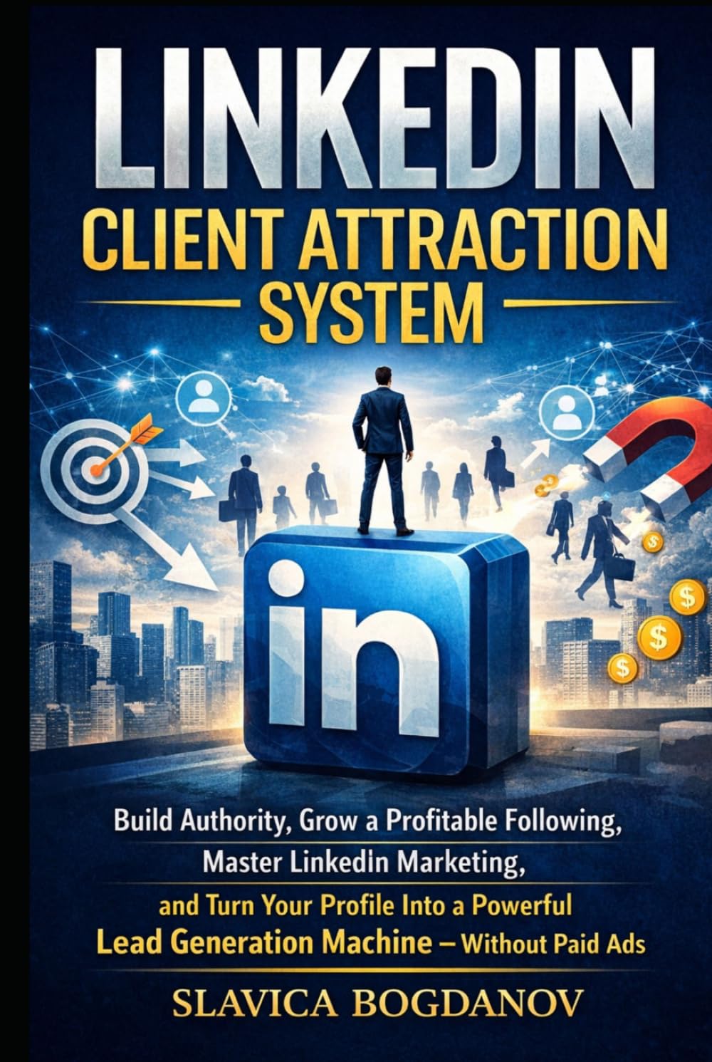 LinkedIn Client Attraction System: Build Authority, Grow a Proﬁtable Following, Master LinkedIn Marketing, and Turn Your Proﬁle Into a Powerful Lead ... Without Paid Ads (THE ENTREPRENEURIAL SERIES)