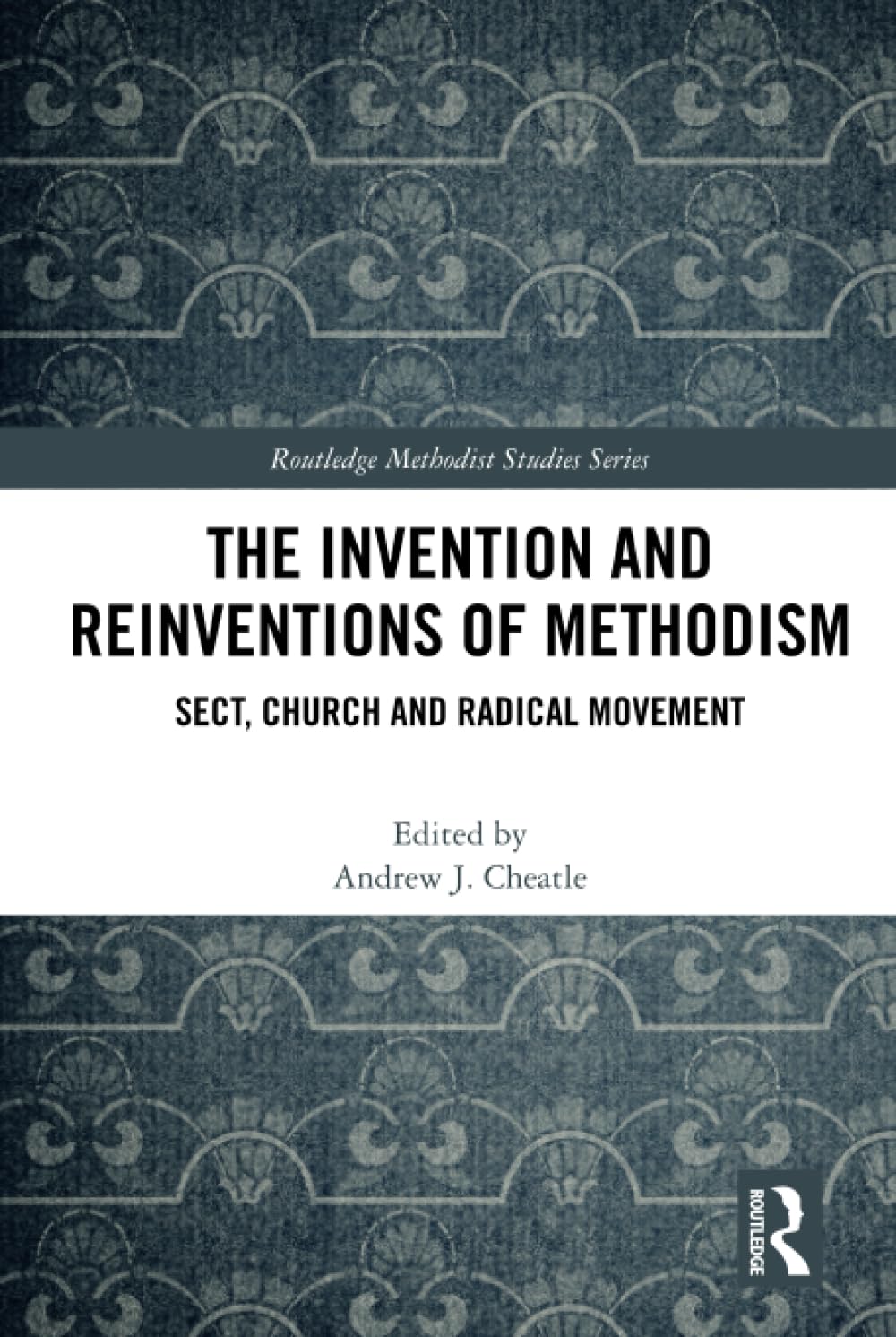 The Invention and Reinventions of Methodism: Sect, Church and Radical Movement (Routledge Methodist Studies Series)