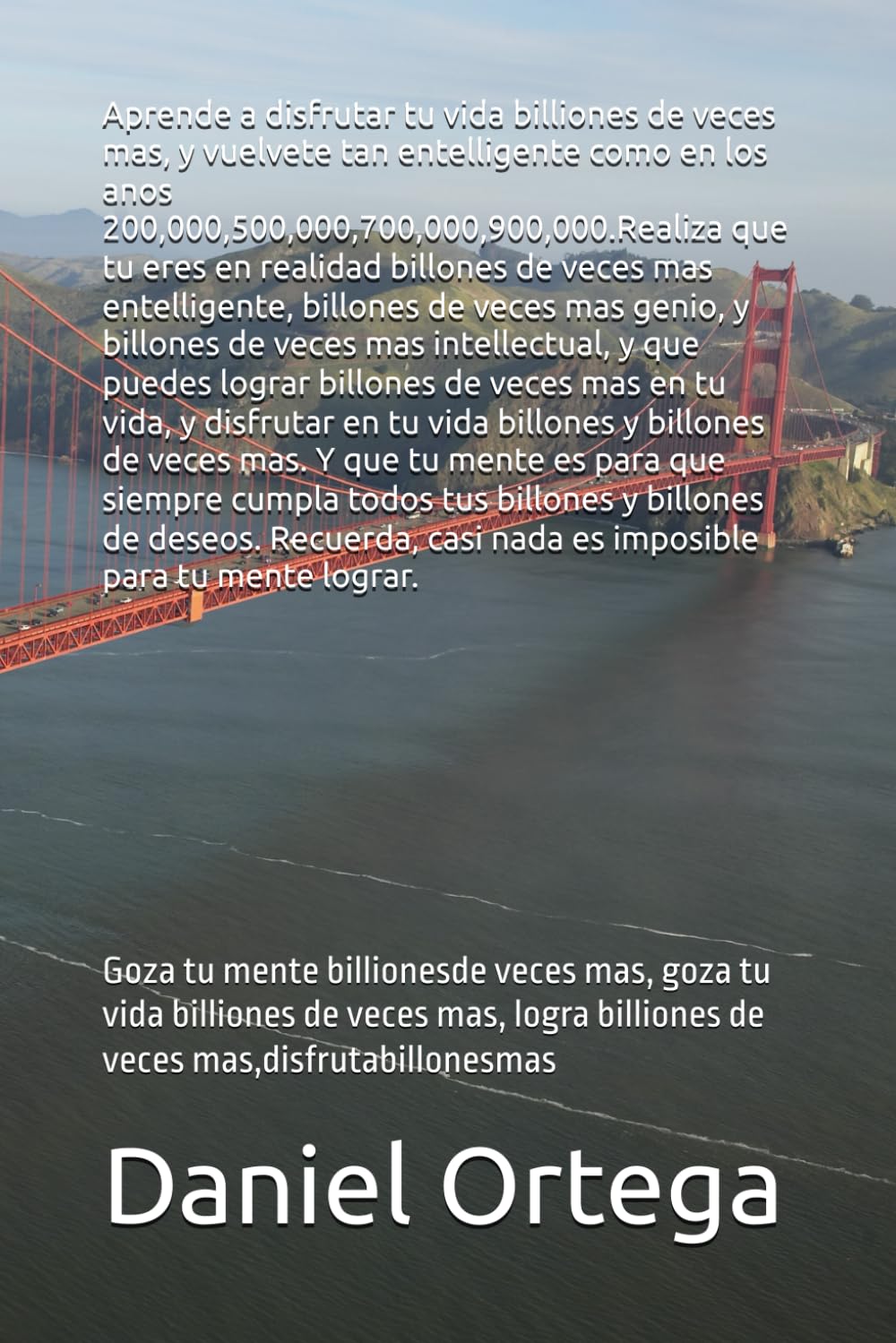 Aprende a disfrutar tu vida billiones de veces mas, y vuelvete tan entelligente como en los anos 200,000,500,000,700,000,900,000.: Goza tu mente ... billiones de veces mas,disfrutabillonesmas
