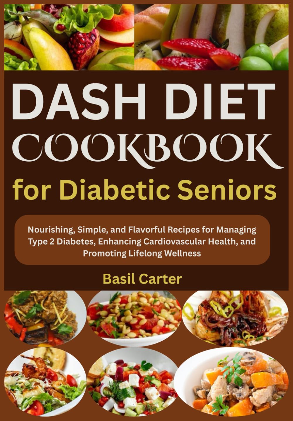 DASH DIET COOKBOOK FOR DIABETIC SENIORS: Nourishing, Simple, and Flavorful Recipes for Managing Type 2 Diabetes, Enhancing Cardiovascular Health, and Promoting Lifelong Wellness