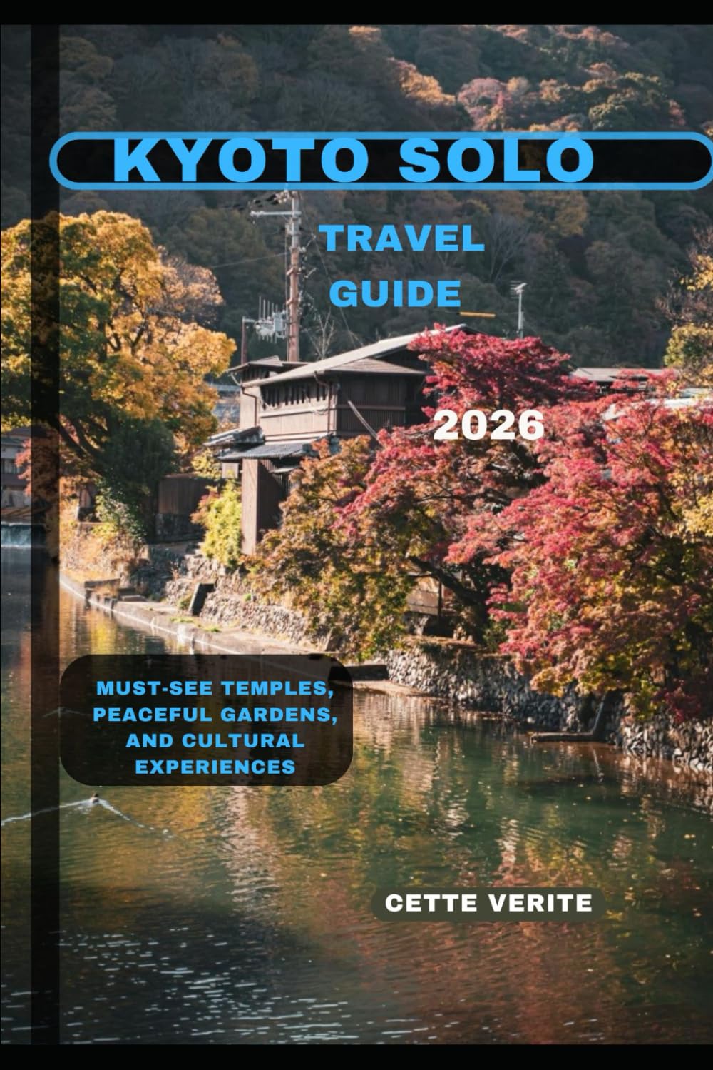 KYOTO SOLO TRAVEL GUIDE 2026: Must-See Temples, Peaceful Gardens, and Cultural Experiences (Hidden Gems Travel Guides)