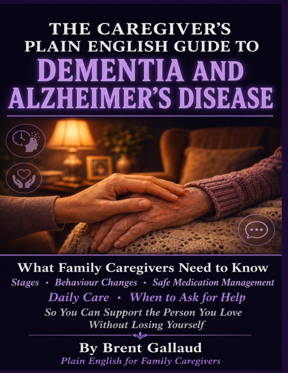 The Caregiver's Plain English Guide to Dementia & Alzheimer's Disease: What Family Caregivers Need to Know About Stages, Behavior Changes, Safe Medication Management, Daily Care, and When to Ask.