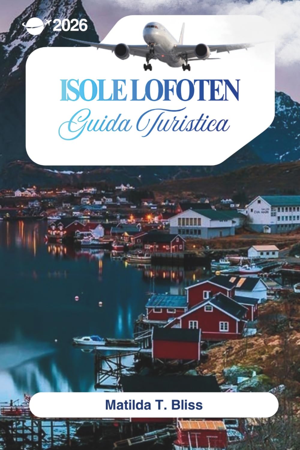 GUIDA TURISTICA ISOLE LOFOTEN 2026: La tua guida definitiva alle spiagge artiche norvegesi, alle aurore boreali, al sole di mezzanotte, ai gioielli ... agli itinerari e ai sentieri escursionistici.