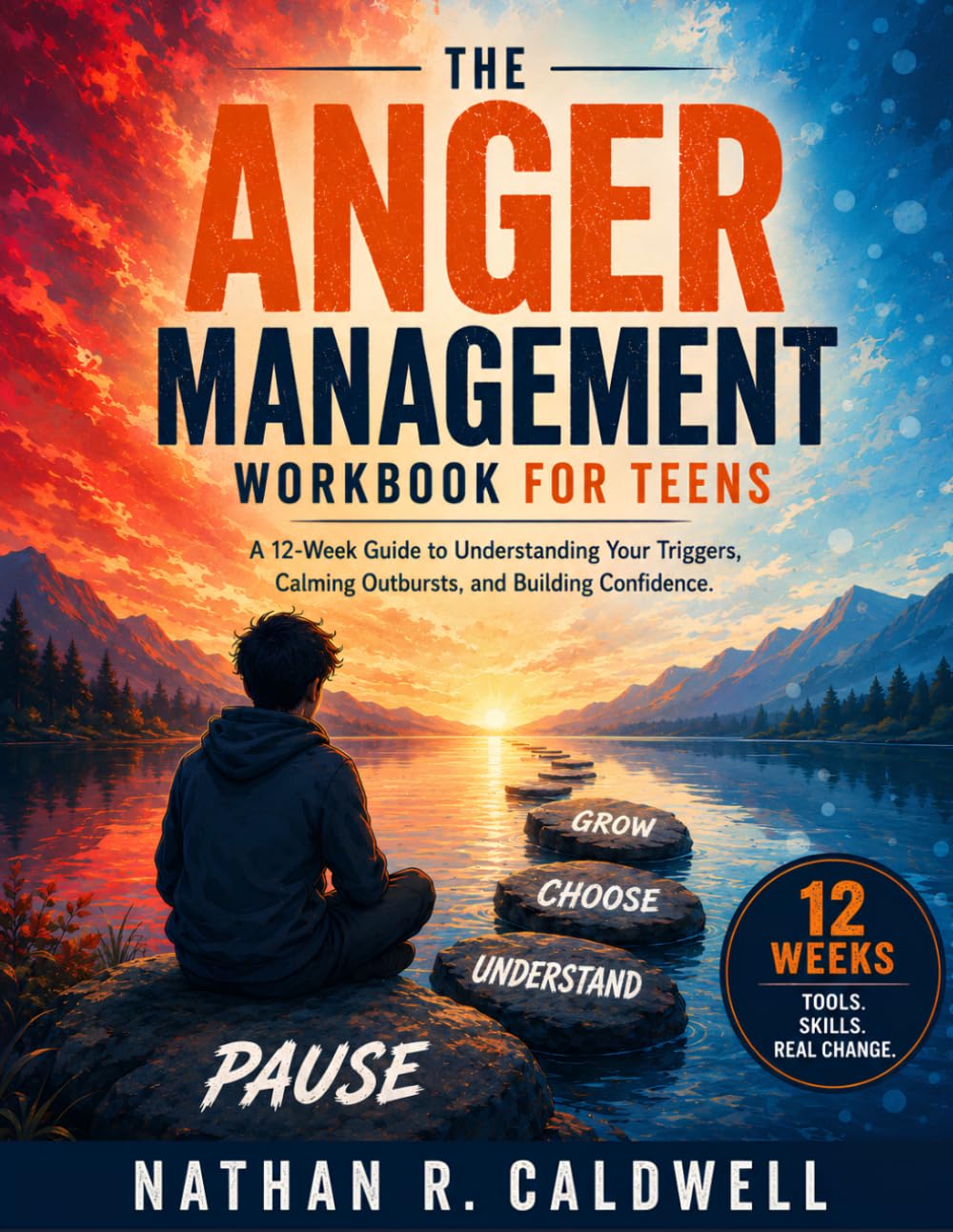The Anger Management Workbook for Teens: A 12-Week Guide to Understanding Your Triggers, Calming Outbursts, and Building Confidence