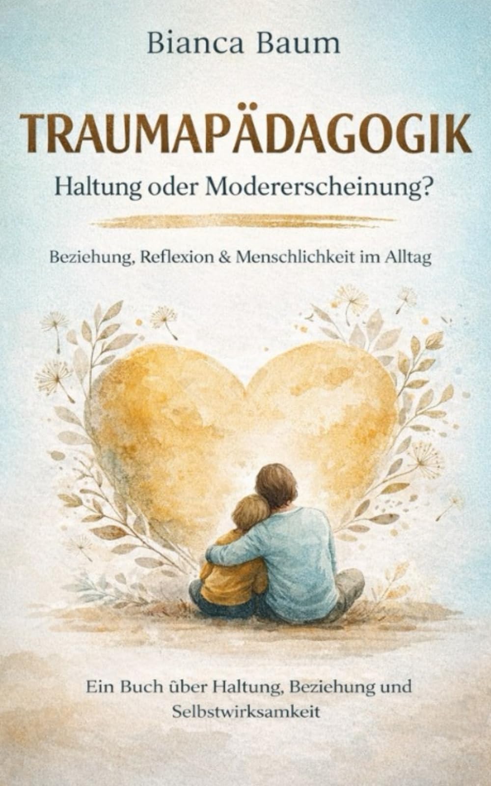 Traumapädagogik-Haltung oder Modererscheinung: Warum Beziehung,Menschlichkeit und Haltung wichtiger sind als Konzepte
