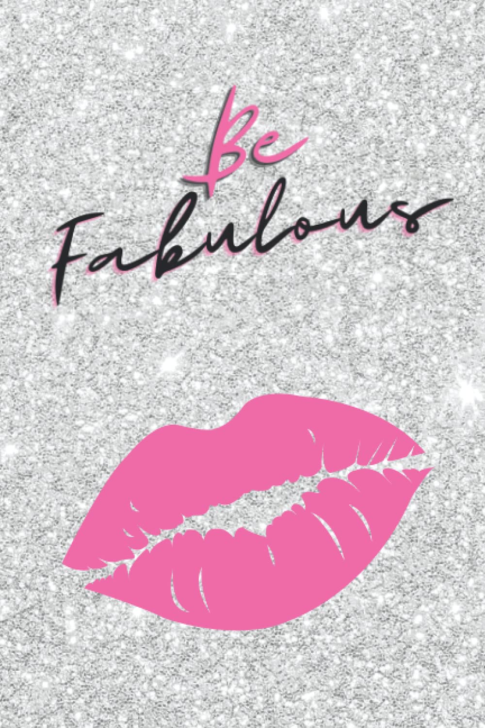 Be Fabulous Notebook: A fun gift for a fabulously amazing woman/girl - silver sparkling glitter notepad journal with pink lips