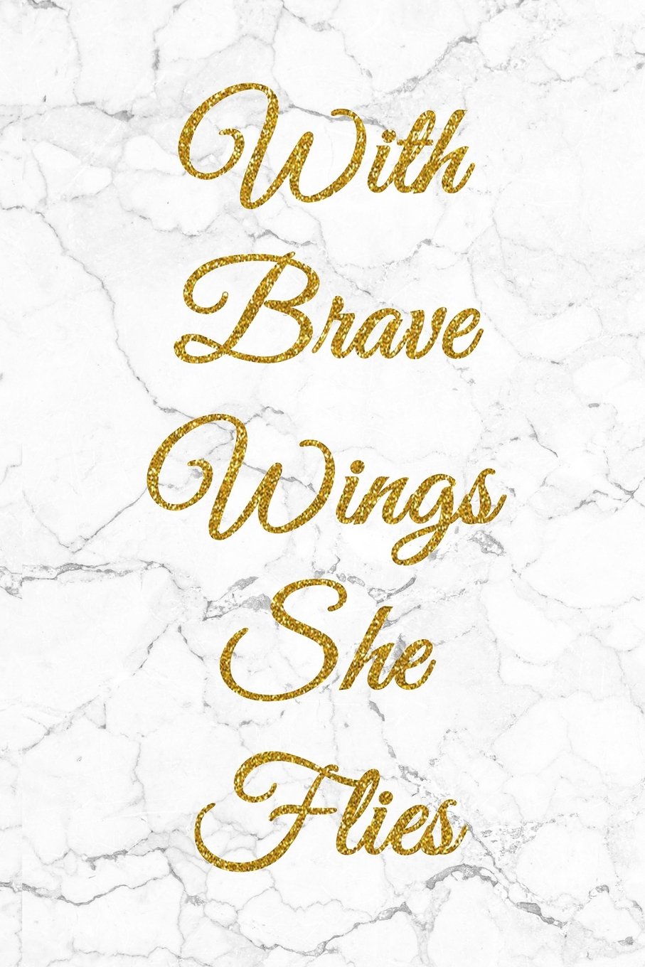 With Brave Wings She Flies: 100 Inspirational Quotes Inside, Inspirational Thoughts for Every Day, Lined Notebook, 100 Pages (Gold & White Marble Premium Cover)