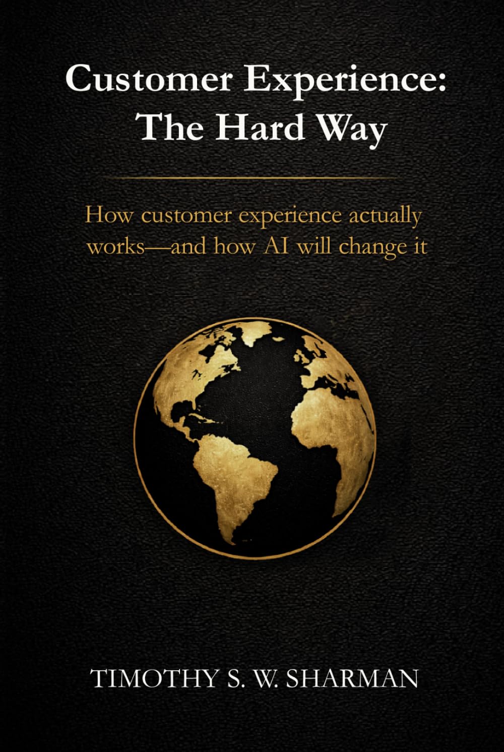 Customer Experience: The Hard Way: How customer experience actually works—and how AI will change it