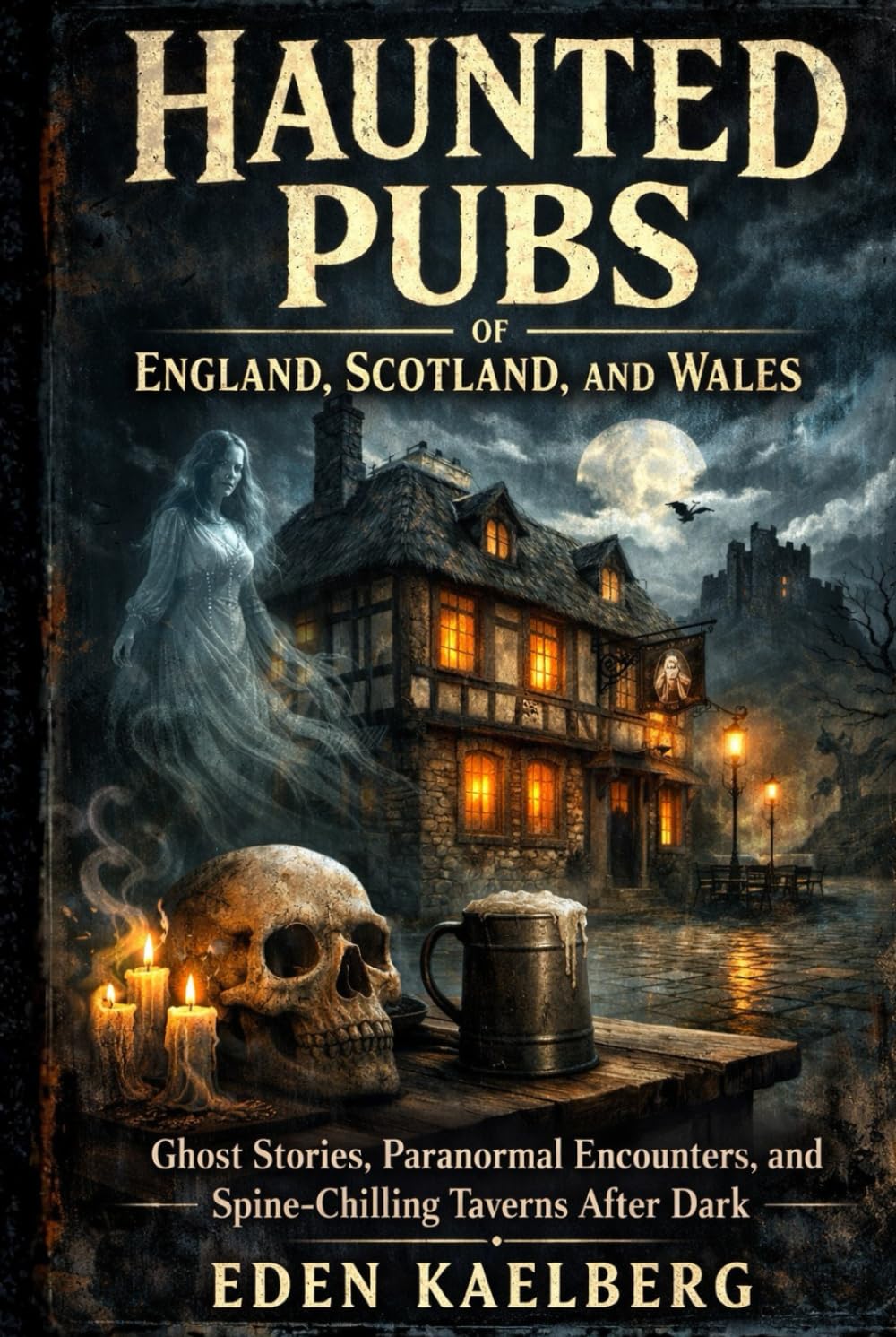 Haunted Pubs of England, Scotland, and Wales: Ghost Stories, Paranormal Encounters, and Spine-Chilling Taverns After Dark (The Great British Pub Crawl Series)