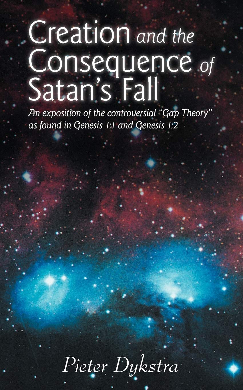 Creation and the Consequence of Satan's Fall: An Exposition of the Controversial "Gap Theory" as Found in Genesis 1:1 and Genesis 1:2