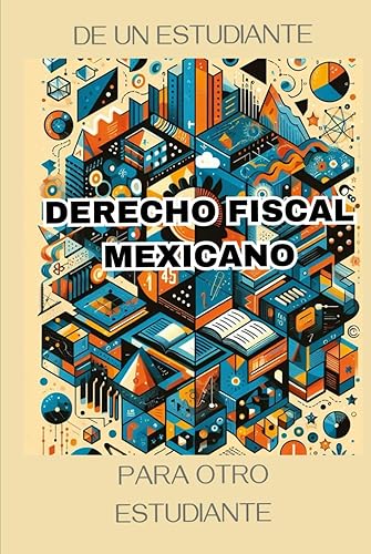 Derecho Fiscal Mexicano: De un estudiante para otro estudiante. (Spanish Edition)