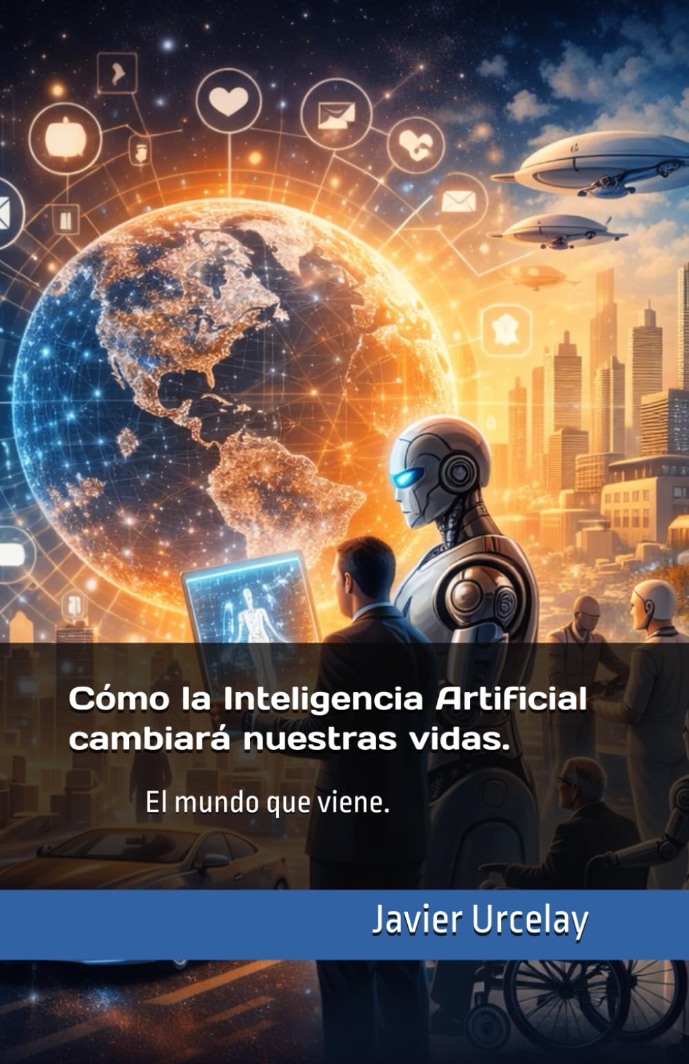 Cómo la Inteligencia Artificial cambiará nuestras vidas.: El mundo que viene.