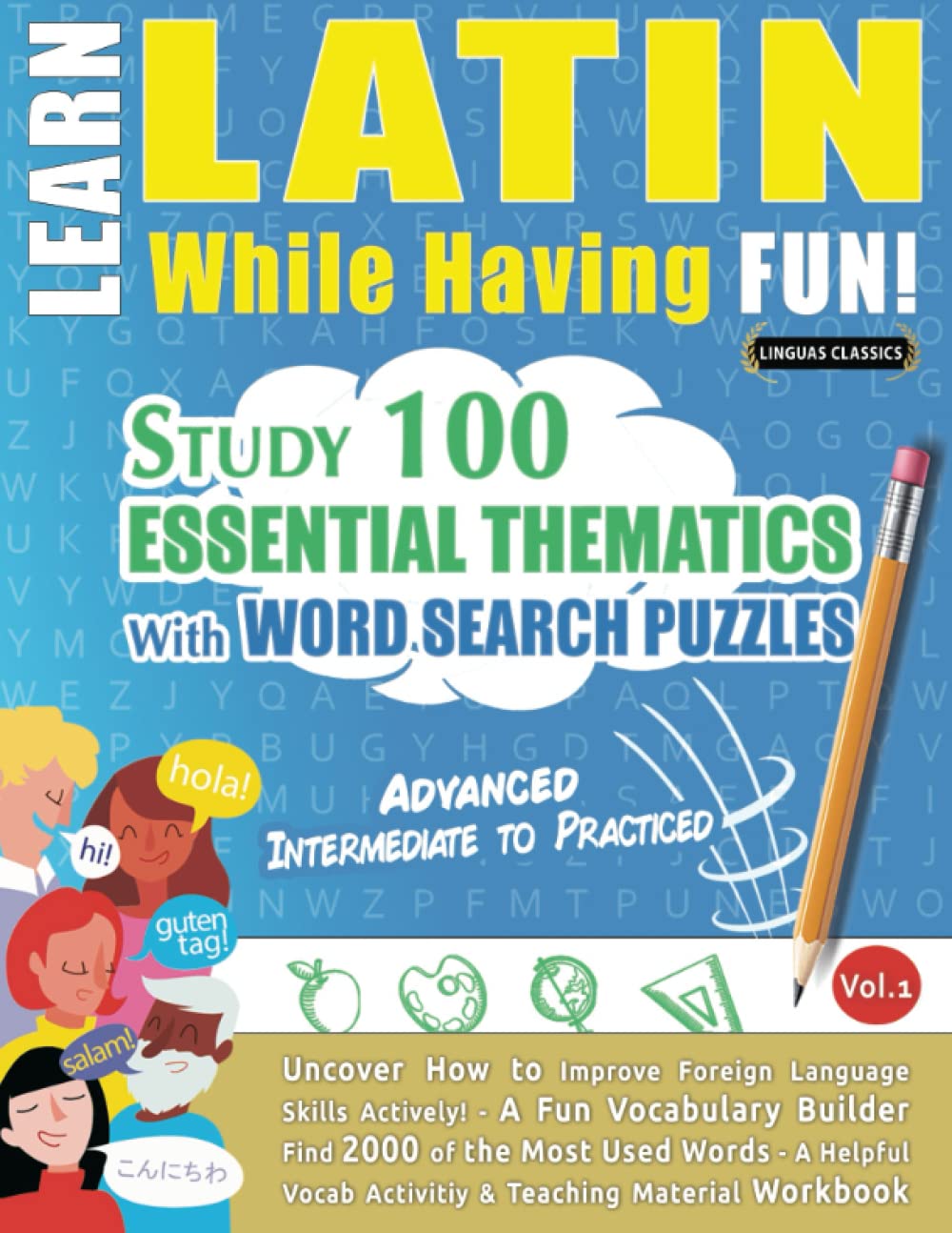 LEARN LATIN WHILE HAVING FUN! - ADVANCED: INTERMEDIATE TO PRACTICED - STUDY 100 ESSENTIAL THEMATICS WITH WORD SEARCH PUZZLES - VOL.1: Uncover How to ... Skills Actively! - A Fun Vocabulary Builder.
