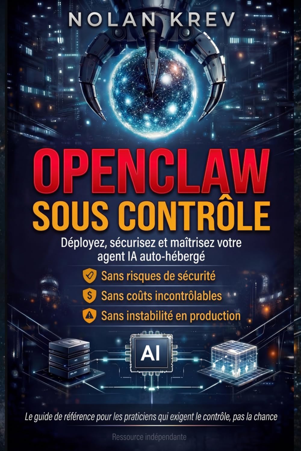 OpenClaw Sous Contrôle: Guide pratique OpenClaw pour déployer et sécuriser votre agent IA auto-hébergé — sans risques de sécurité, sans coûts API incontrôlables et sans instabilité en production