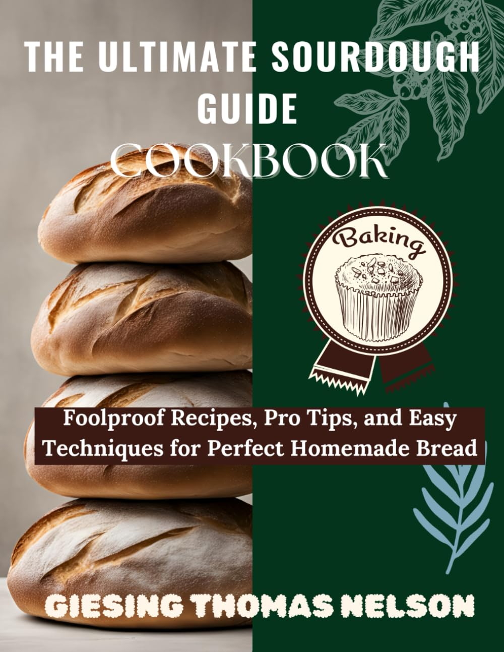 THE ULTIMATE SOURDOUGH GUIDE COOKBOOK: Foolproof Recipes, Pro Tips, and Easy Techniques for Perfect Homemade Bread.
