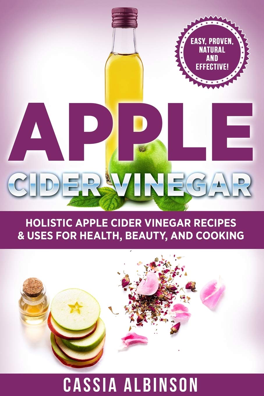 Apple Cider Vinegar: Holistic Apple Cider Recipes & Uses for Health, Beauty, Cooking & Home: 1 (Diy, Apple Cider Vinegar, Natural Recipes)