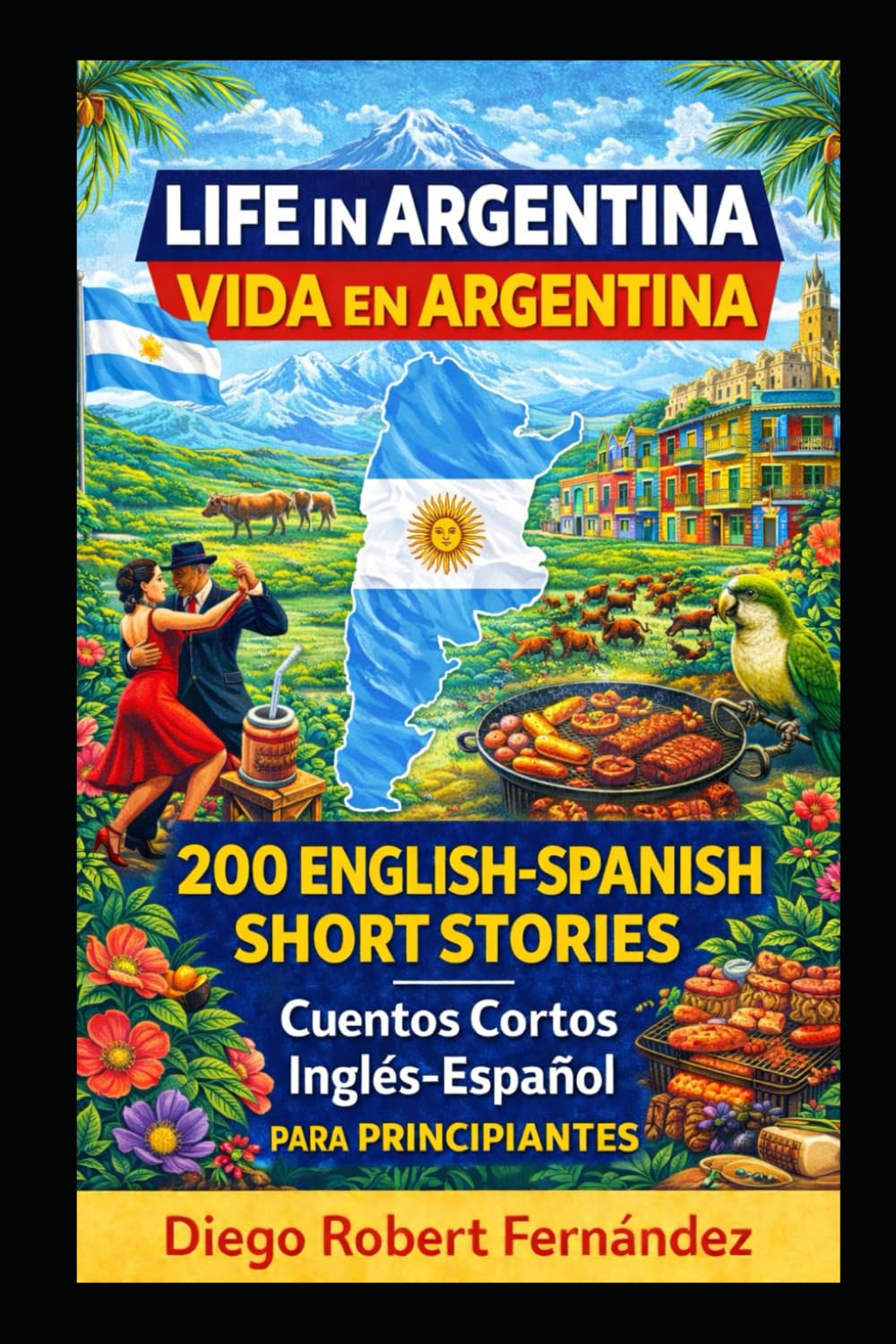 Life in Argentina 200 English-Spanish Bilingual Short Stories for Beginners: Parallel Text Fiction to Explore Culture, People, and Argentinian Daily Life (SPANISH FOR BEGINNERS)