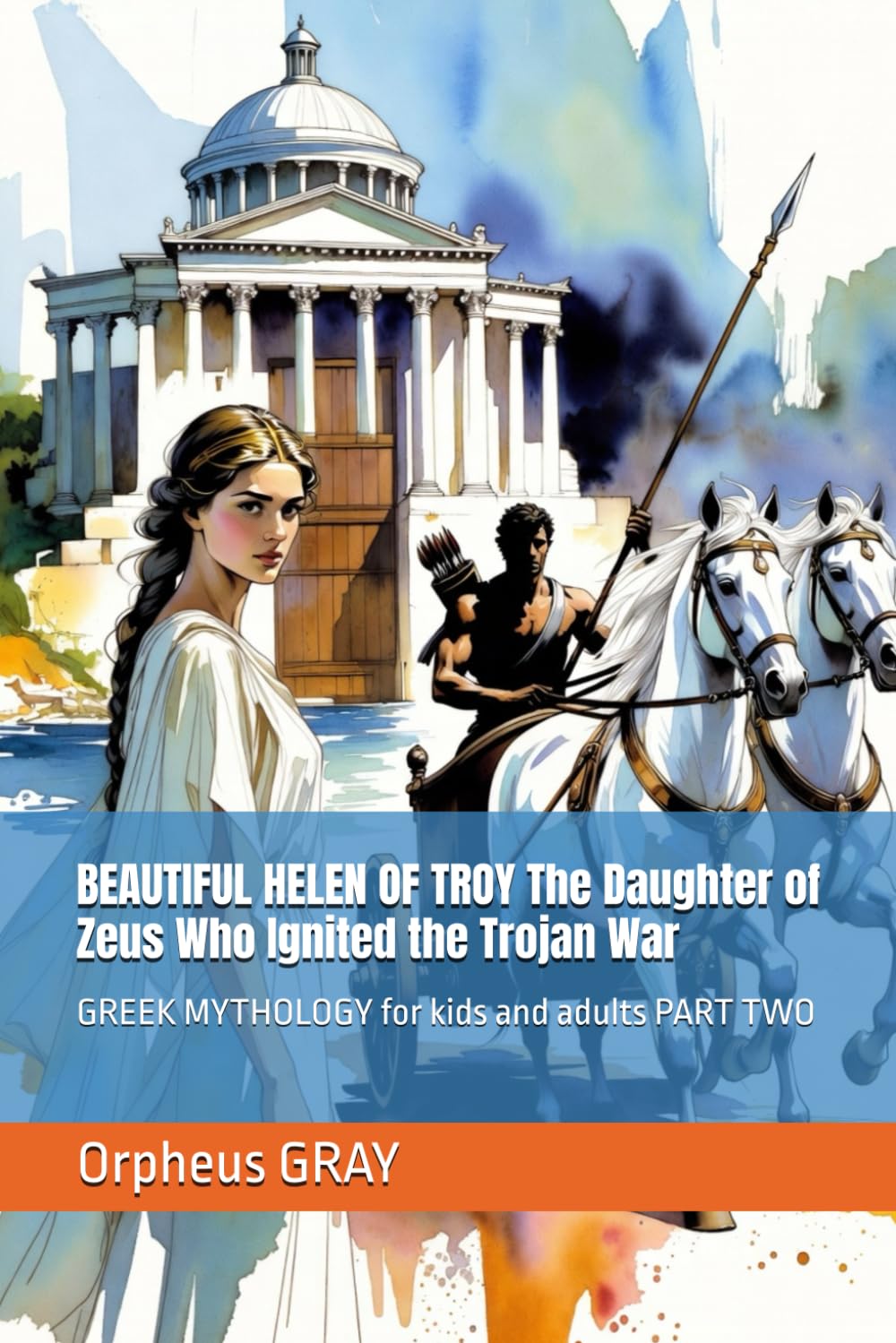 BEAUTIFUL HELEN OF TROY The Daughter of Zeus Who Ignited the Trojan War: GREEK MYTHOLOGY for kids and adults PART TWO: 2