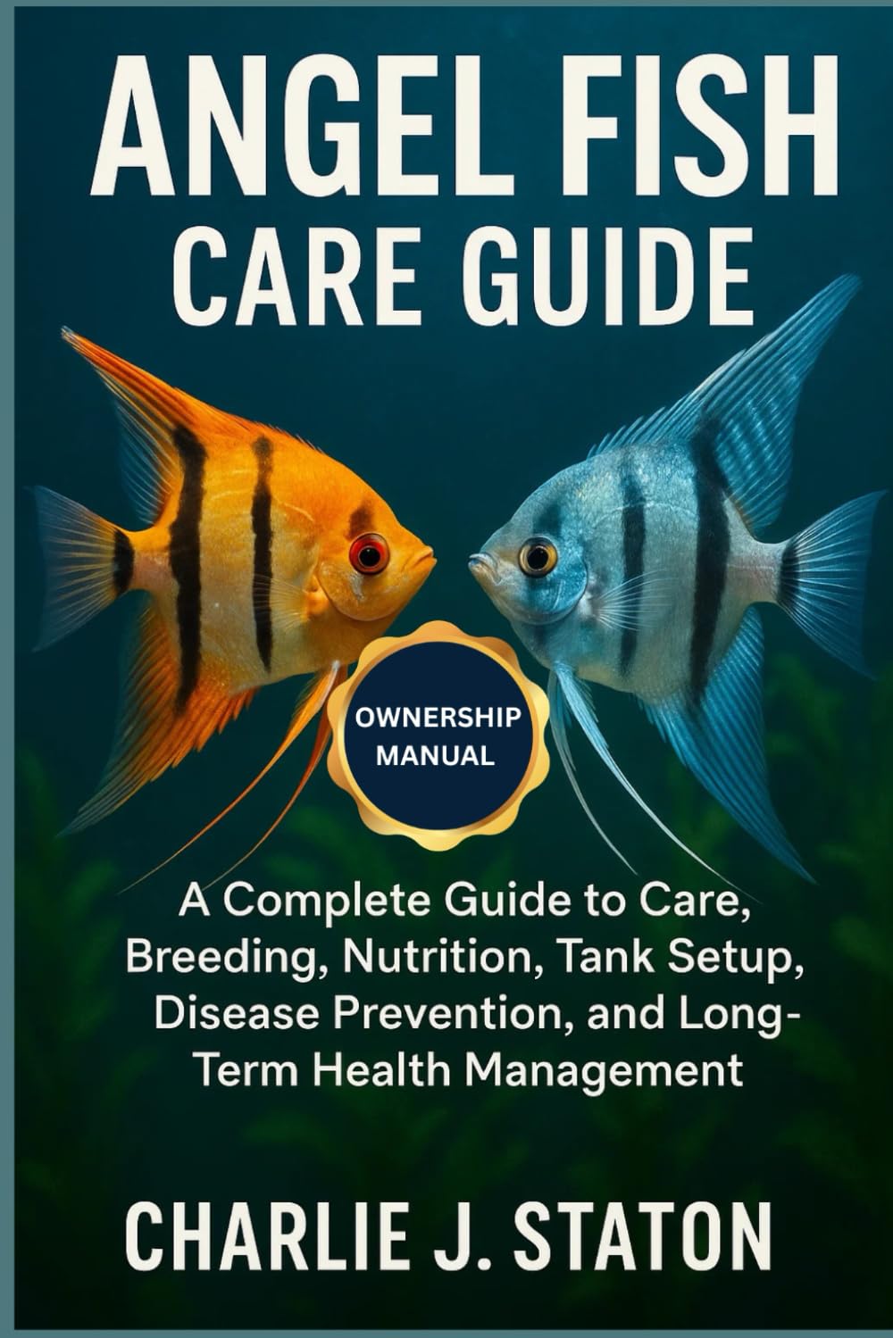 ANGEL FISH CARE GUIDE: A Complete Guide to Care, Breeding, Nutrition, Tank Setup, Disease Prevention, and Long-Term Health Management