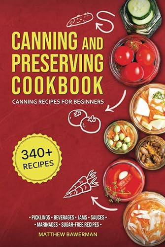 CANNING AND PRESERVING COOKBOOK: Canning Recipes for Beginners with 340+ Recipes of Preserves (Including Sugar-Free), Pickling, Beverages, Jams, Sauces, and Marinades. Pressure Canning Book Kit