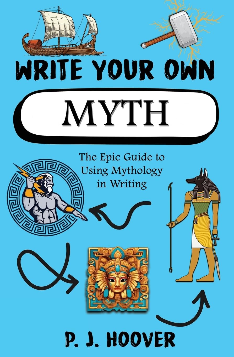 Write Your Own Myth: The Epic Guide to Using Mythology in Writing ("Write Your Own" Writing Books for Kids)